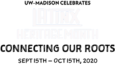 UW–Madison Celebrates Latinx Heritage Month. Connecting Our Roots, September 15-October 15, 2020