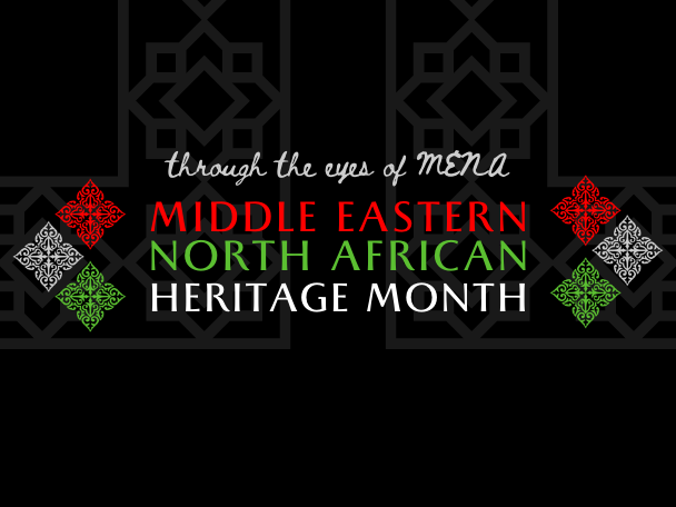 Through the eyes of MENA: Middle Eastern North African Heritage Month.